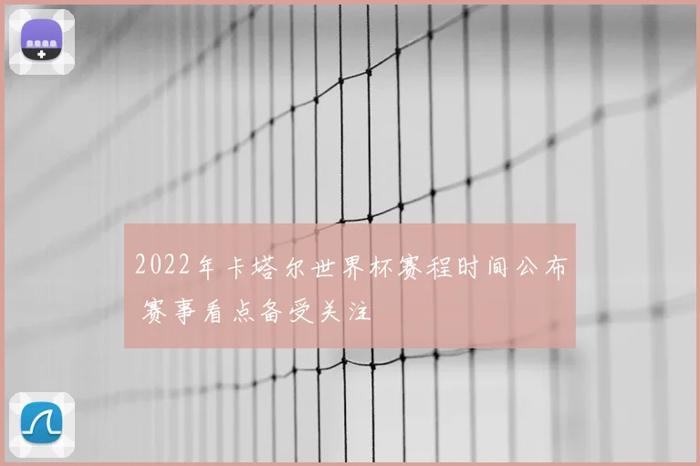 2022年卡塔尔世界杯赛程时间公布 赛事看点备受关注