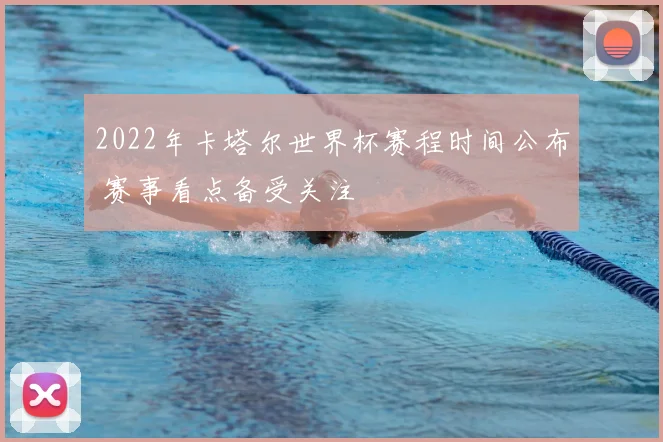 2022年卡塔尔世界杯赛程时间公布 赛事看点备受关注