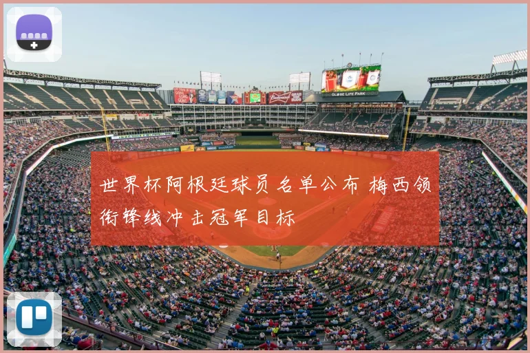 世界杯阿根廷球员名单公布 梅西领衔锋线冲击冠军目标