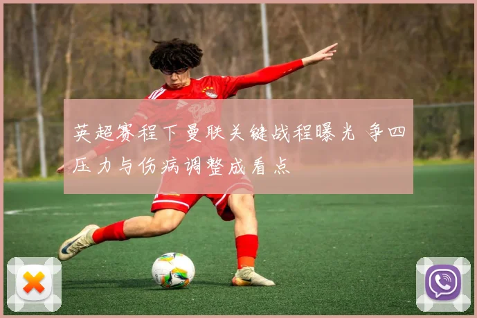 英超赛程下曼联关键战程曝光 争四压力与伤病调整成看点