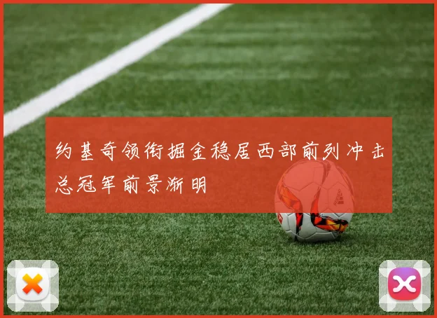 约基奇领衔掘金稳居西部前列冲击总冠军前景渐明